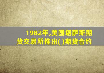 1982年,美国堪萨斯期货交易所推出( )期货合约